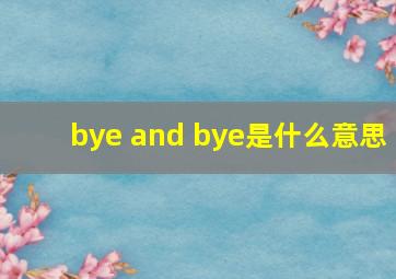 bye and bye是什么意思